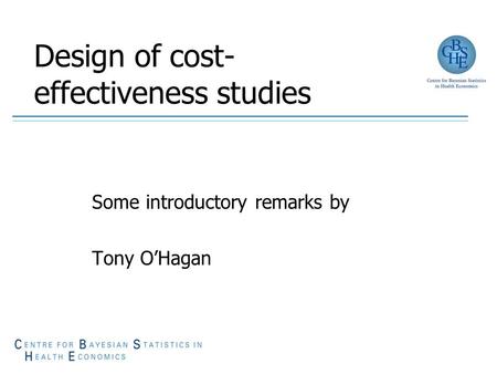 Design of cost- effectiveness studies Some introductory remarks by Tony O’Hagan.