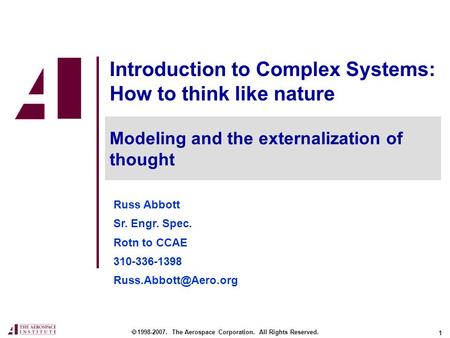 1 Introduction to Complex Systems: How to think like nature Russ Abbott Sr. Engr. Spec. Rotn to CCAE 310-336-1398  1998-2007. The.