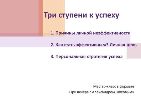 Три ступени к успеху 1. Причины личной неэффективности 2. Как стать эффективным ? Личная цель 3. Персональная стратегия успеха Мастер - класс в формате.