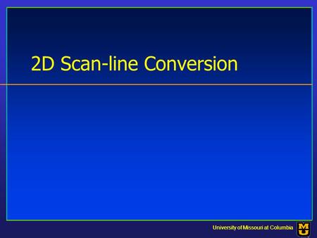 University of Missouri at Columbia 2D Scan-line Conversion University of Missouri at Columbia.