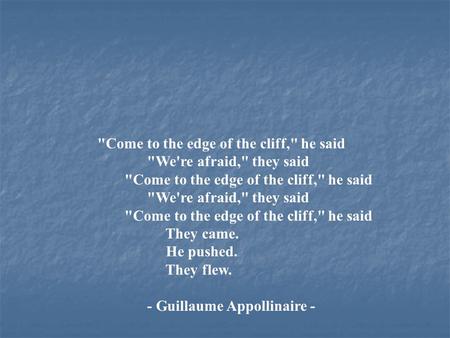 Come to the edge of the cliff, he said We're afraid, they said Come to the edge of the cliff, he said We're afraid, they said Come to the edge.