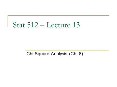 Stat 512 – Lecture 13 Chi-Square Analysis (Ch. 8).