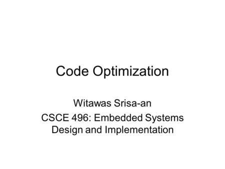 Code Optimization Witawas Srisa-an CSCE 496: Embedded Systems Design and Implementation.