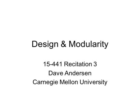 Design & Modularity 15-441 Recitation 3 Dave Andersen Carnegie Mellon University.