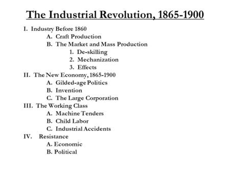 The Industrial Revolution, 1865-1900 I. Industry Before 1860 A. Craft Production B. The Market and Mass Production 1. De-skilling 2. Mechanization 3. Effects.