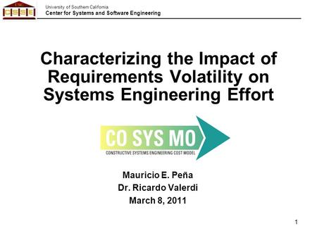 University of Southern California Center for Systems and Software Engineering 1 Mauricio E. Peña Dr. Ricardo Valerdi March 8, 2011 Characterizing the Impact.