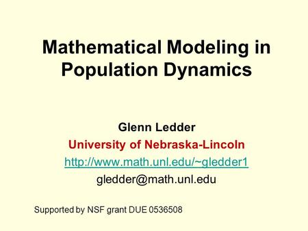 Mathematical Modeling in Population Dynamics Glenn Ledder University of Nebraska-Lincoln  Supported.