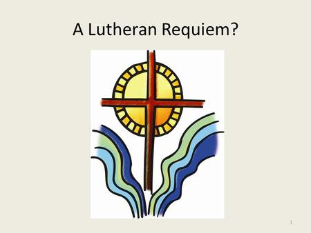 A Lutheran Requiem? 1. 2 A LUTHERAN REQUIEM? A review of the requiem texts and of several musical settings of them, including excerpts of pieces by living.