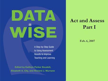 Act and Assess Part I Feb. 6, 2007. Plan for Today 4:10-4:20 Welcome Back and Overview 4:20-4:50 Bridging the Gap: Teaching and Learning 4:50-5:40 “Student.