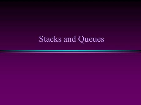 Stacks and Queues.