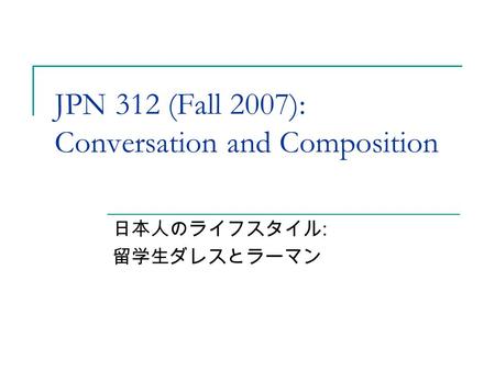 JPN 312 (Fall 2007): Conversation and Composition 日本人のライフスタイル : 留学生ダレスとラーマン.