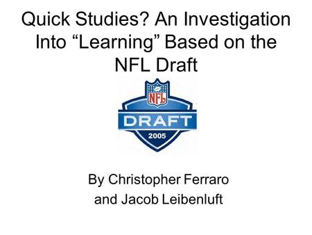 Quick Studies? An Investigation Into “Learning” Based on the NFL Draft By Christopher Ferraro and Jacob Leibenluft.