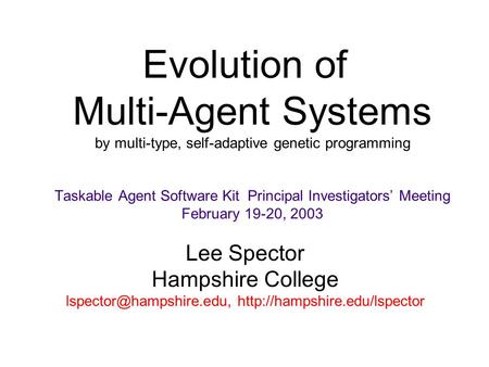 Lee Spector Hampshire College  Evolution of Multi-Agent Systems by multi-type, self-adaptive genetic.