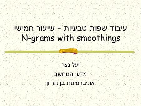 עיבוד שפות טבעיות – שיעור חמישי N-grams with smoothings יעל נצר מדעי המחשב אוניברסיטת בן גוריון.