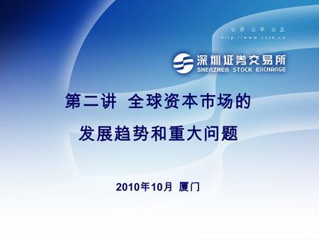 第二讲 全球资本市场的 发展趋势和重大问题 2010 年 10 月 厦门. 主要内容 一、交易市场的变迁 二、金融衍生产品市场的兴起 三、中介机构和投资者的新面貌 四、后危机时代的监管 五、全球视野中的中国资本市场 六、学习 vs 工作 七、思考题和参考书目.