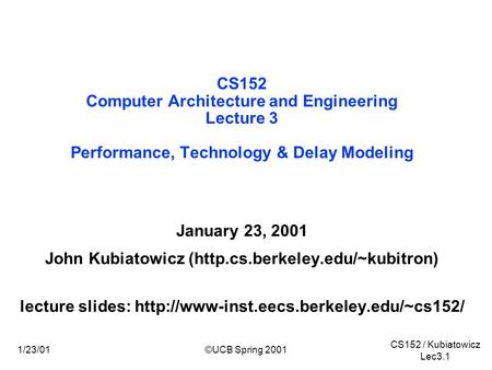 CS152 / Kubiatowicz Lec3.1 1/23/01©UCB Spring 2001 CS152 Computer Architecture and Engineering Lecture 3 Performance, Technology & Delay Modeling January.