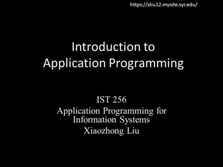 Introduction to Application Programming IST 256 Application Programming for Information Systems Xiaozhong Liu https://xliu12.mysite.syr.edu/