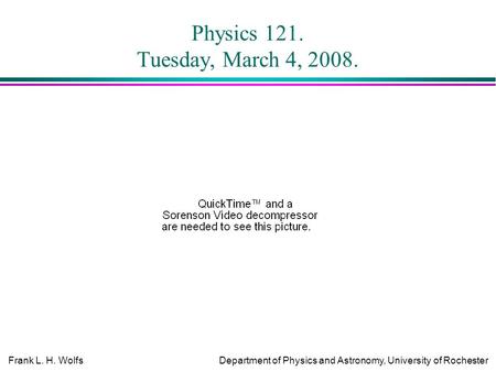 Frank L. H. WolfsDepartment of Physics and Astronomy, University of Rochester Physics 121. Tuesday, March 4, 2008.