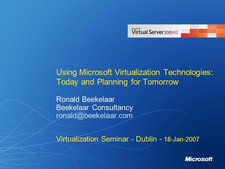 Using Microsoft Virtualization Technologies: Today and Planning for Tomorrow Ronald Beekelaar Beekelaar Consultancy Virtualization.