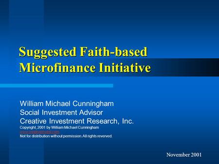 November 2001 Suggested Faith-based Microfinance Initiative William Michael Cunningham Social Investment Advisor Creative Investment Research, Inc. Copyright,