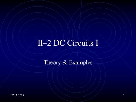 27. 7. 20031 II–2 DC Circuits I Theory & Examples.