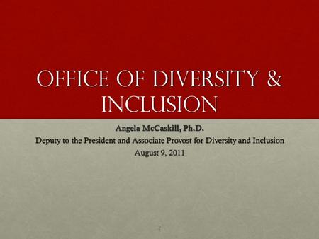 Office of Diversity & Inclusion Angela McCaskill, Ph.D. Deputy to the President and Associate Provost for Diversity and Inclusion August 9, 2011 2.