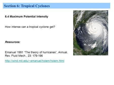 Section 6: Tropical Cyclones 6.4 Maximum Potential Intensity How intense can a tropical cyclone get? Resources: Emanuel 1991 “The theory of hurricanes”,