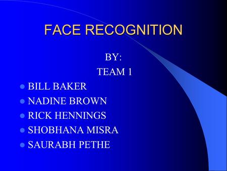 FACE RECOGNITION BY: TEAM 1 BILL BAKER NADINE BROWN RICK HENNINGS SHOBHANA MISRA SAURABH PETHE.