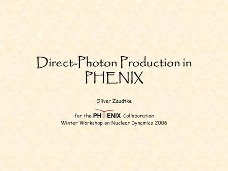 Direct-Photon Production in PHENIX Oliver Zaudtke for the Collaboration Winter Workshop on Nuclear Dynamics 2006.