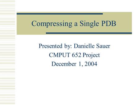 Compressing a Single PDB Presented by: Danielle Sauer CMPUT 652 Project December 1, 2004.