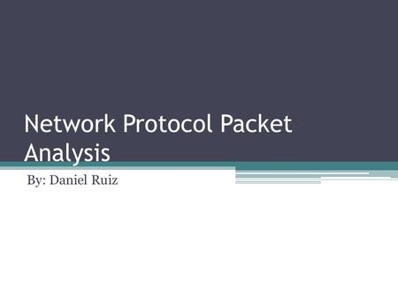 Network Protocol Packet Analysis By: Daniel Ruiz.