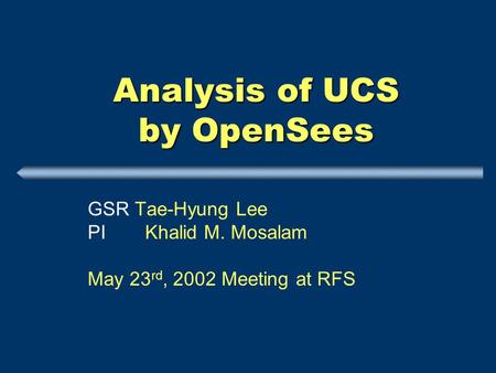 Analysis of UCS by OpenSees GSR Tae-Hyung Lee PI Khalid M. Mosalam May 23 rd, 2002 Meeting at RFS.