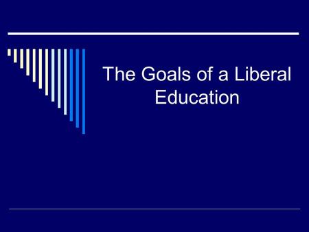 The Goals of a Liberal Education.  What does it mean to receive a “liberal” education?  What seven subjects were considered the original “liberal arts?”