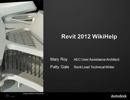 Page 1 © 2011 Autodesk Revit 2012 WikiHelp Mary Roy AEC User Assistance Architect Patty Gale Revit Lead Technical Writer Image courtesy of CCDI Group.