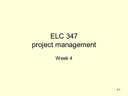 4-1 ELC 347 project management Week 4 4-2 Agenda Assignment 2 graded –Missing case 2.3 Assignment 3 Due First Quiz –20 short essays from chap 1-4 –Available.