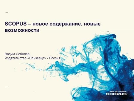 SCOPUS – новое содержание, новые возможности Вадим Соболев, Издательство «Эльзевир» - Россия.