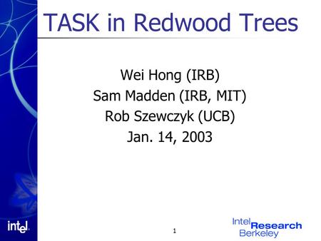 1 TASK in Redwood Trees Wei Hong (IRB) Sam Madden (IRB, MIT) Rob Szewczyk (UCB) Jan. 14, 2003.