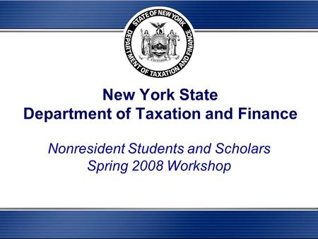 New York State Department of Taxation and Finance Nonresident Students and Scholars Spring 2008 Workshop.