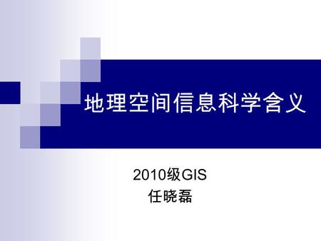 地理空间信息科学含义 2010 级 GIS 任晓磊. 简介 地球空间信息科学是一门获取、存储、处理和显示地理空 间数据的一门学科，属于地球科学的一个分支。地球空间 信息科学相对应的英文名称为 Geomatics ，法文为 Géomatique 。这一术语最早由法国学者伯纳德 · 杜比森创 造，是由大地测量学（法语：