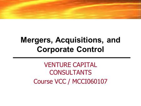 Mergers, Acquisitions, and Corporate Control VENTURE CAPITAL CONSULTANTS Course VCC / MCCI060107.