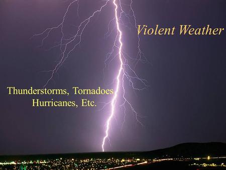 Violent Weather Thunderstorms, Tornadoes Hurricanes, Etc.