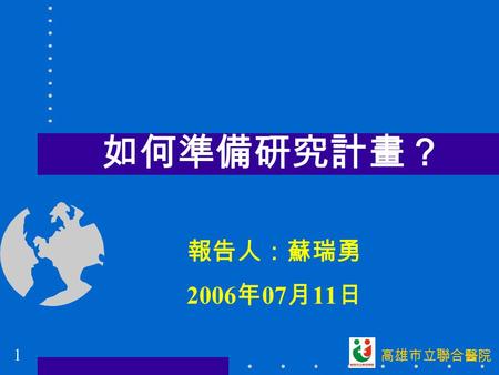 報告人：蘇瑞勇 2006 年 07 月 11 日 如何準備研究計畫？ 1 高雄市立聯合醫院. 報告大綱 ☆前言 ☆研究架構 ☆後語 2 高雄市立聯合醫院.