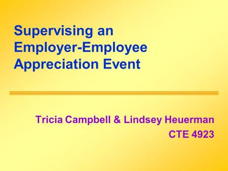 Supervising an Employer-Employee Appreciation Event Tricia Campbell & Lindsey Heuerman CTE 4923.