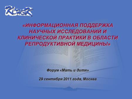 «ИНФОРМАЦИОННАЯ ПОДДЕРЖКА НАУЧНЫХ ИССЛЕДОВАНИЙ И КЛИНИЧЕСКОЙ ПРАКТИКИ В ОБЛАСТИ РЕПРОДУКТИВНОЙ МЕДИЦИНЫ» Форум «Мать и дитя» Форум «Мать и дитя» 29 сентября.