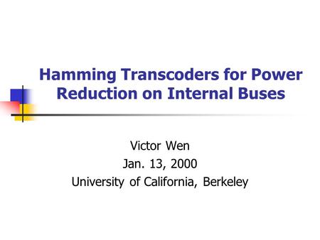 Hamming Transcoders for Power Reduction on Internal Buses Victor Wen Jan. 13, 2000 University of California, Berkeley.