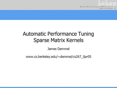 Automatic Performance Tuning Sparse Matrix Kernels James Demmel www.cs.berkeley.edu/~demmel/cs267_Spr05.