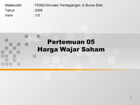 1 Pertemuan 05 Harga Wajar Saham Matakuliah: F0392/Simulasi Perdagangan di Bursa Efek Tahun: 2005 Versi: 1/3.