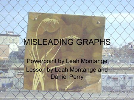 MISLEADING GRAPHS Powerpoint by Leah Montange Lesson by Leah Montange and Daniel Perry.