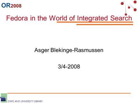 OR 2008 Fedora in the World of Integrated Search Asger Blekinge-Rasmussen 3/4-2008.