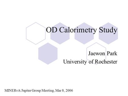 OD Calorimetry Study Jaewon Park University of Rochester MINERvA/Jupiter Group Meeting, Mar 8, 2006.